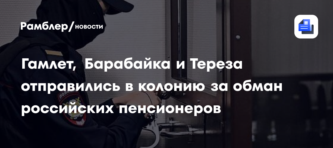 Гамлет, Барабайка и Тереза отправились в колонию за обман российских пенсионеров