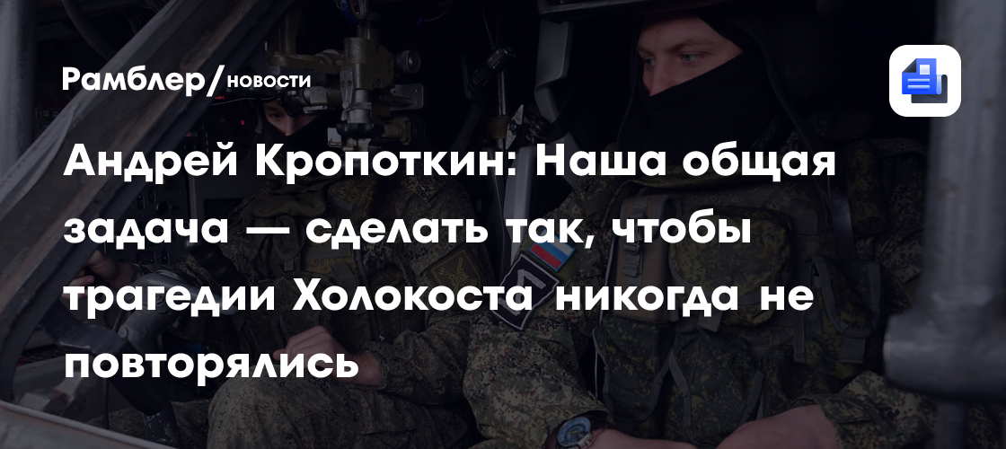 Андрей Кропоткин: Наша общая задача — сделать так, чтобы трагедии Холокоста никогда не повторялись