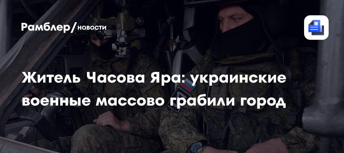 Житель Часова Яра: украинские военные массово грабили город