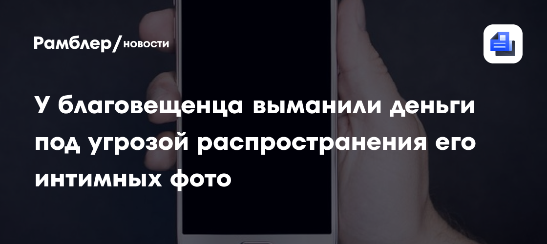 У благовещенца выманили деньги под угрозой распространения его интимных фото