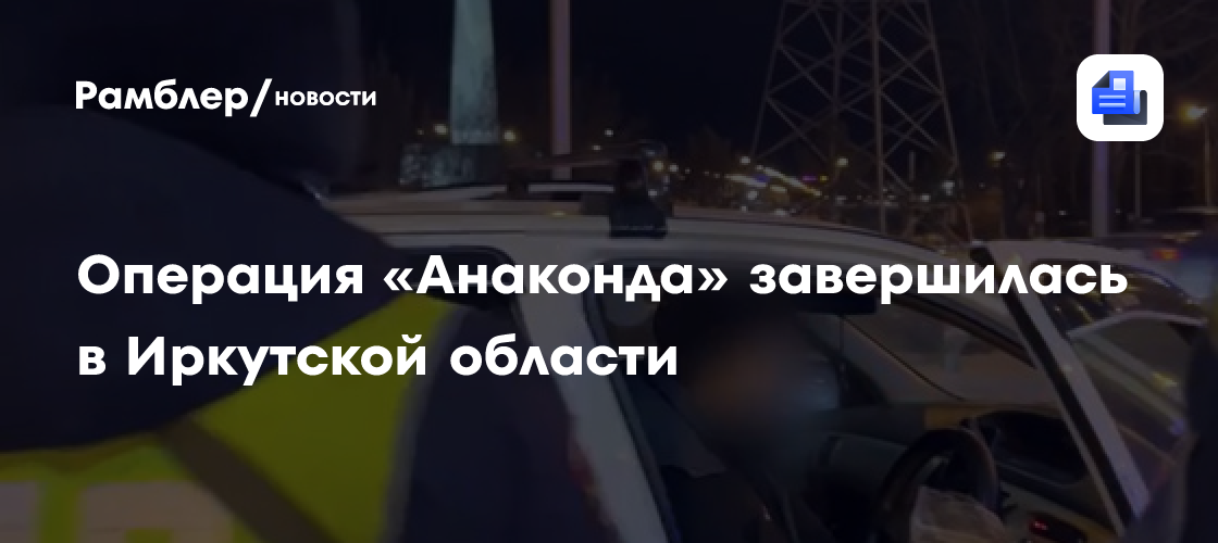 Операция «Анаконда» завершилась в Иркутской области