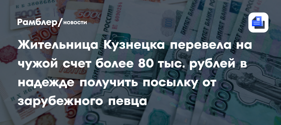 Жительница Кузнецка перевела на чужой счет более 80 тыс. рублей в надежде получить посылку от зарубежного певца