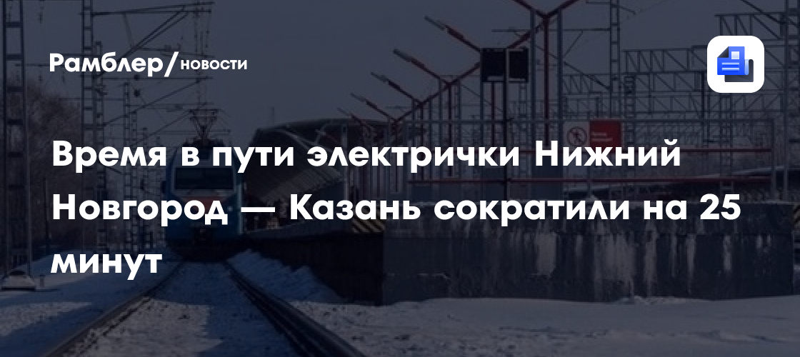 Время в пути электрички Нижний Новгород — Казань сократили на 25 минут