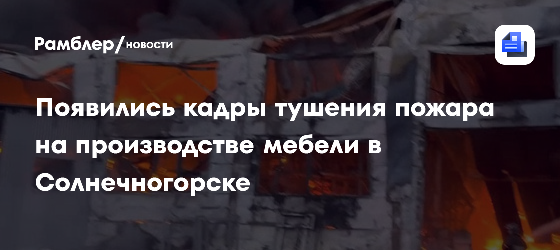 Появились кадры тушения пожара на производстве мебели в Солнечногорске