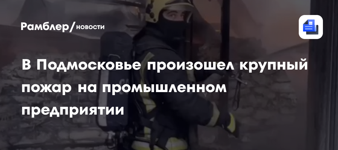 В Подмосковье произошел крупный пожар на промышленном предприятии