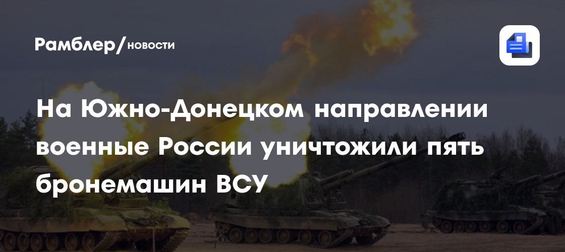 На Южно-Донецком направлении военные России уничтожили пять бронемашин ВСУ