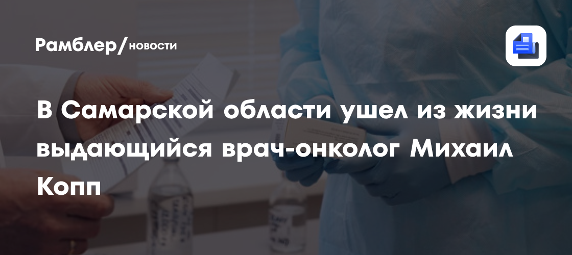 В Самарской области ушел из жизни выдающийся врач-онколог Михаил Копп