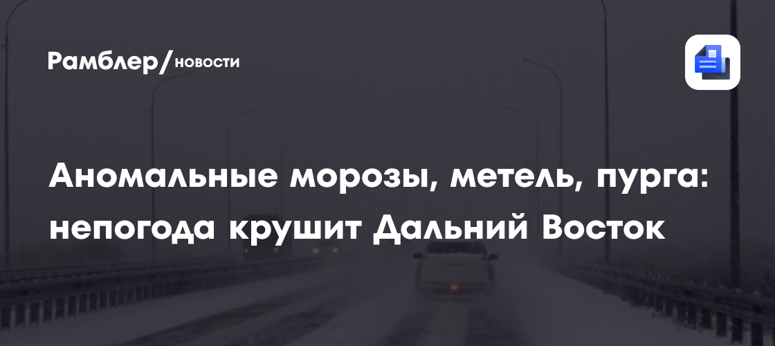 Аномальные морозы, метель, пурга: непогода крушит Дальний Восток