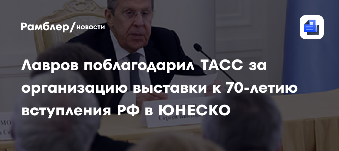 Лавров поблагодарил ТАСС за организацию выставки к 70-летию вступления РФ в ЮНЕСКО