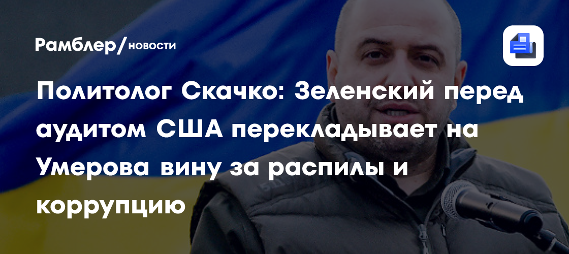 Политолог Скачко: Зеленский перед аудитом США перекладывает на Умерова вину за распилы и коррупцию