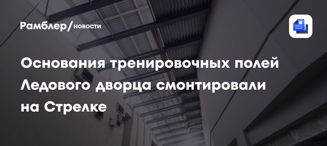 Основания тренировочных полей Ледового дворца смонтировали на Стрелке