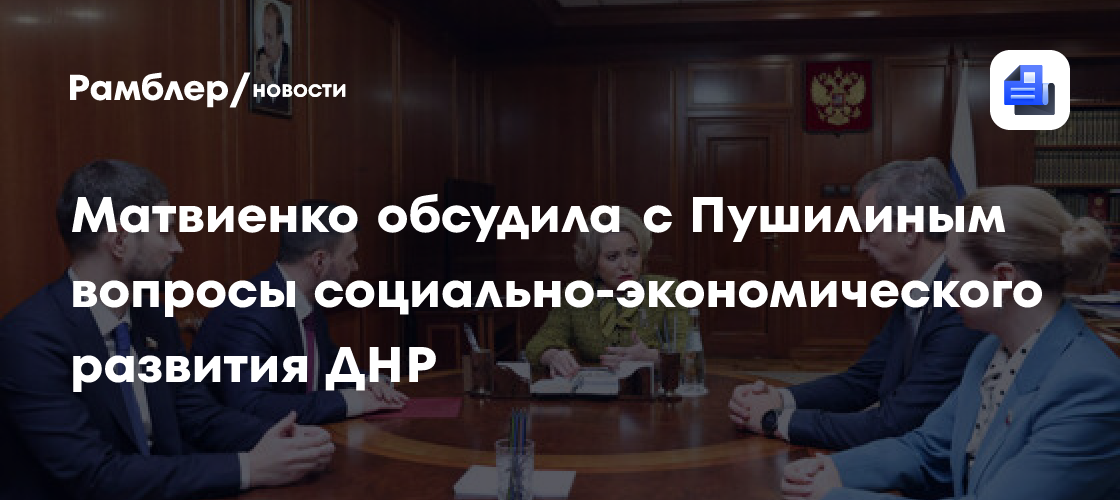 Матвиенко обсудила с Пушилиным вопросы социально-экономического развития ДНР