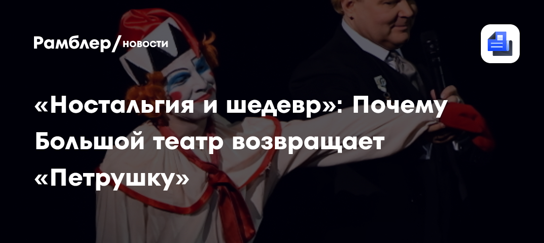 «Ностальгия и шедевр»: Почему Большой театр возвращает «Петрушку»