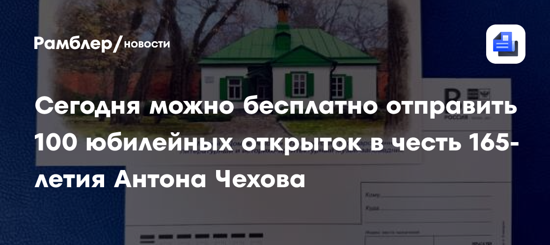 Сегодня можно бесплатно отправить 100 юбилейных открыток в честь 165-летия Антона Чехова