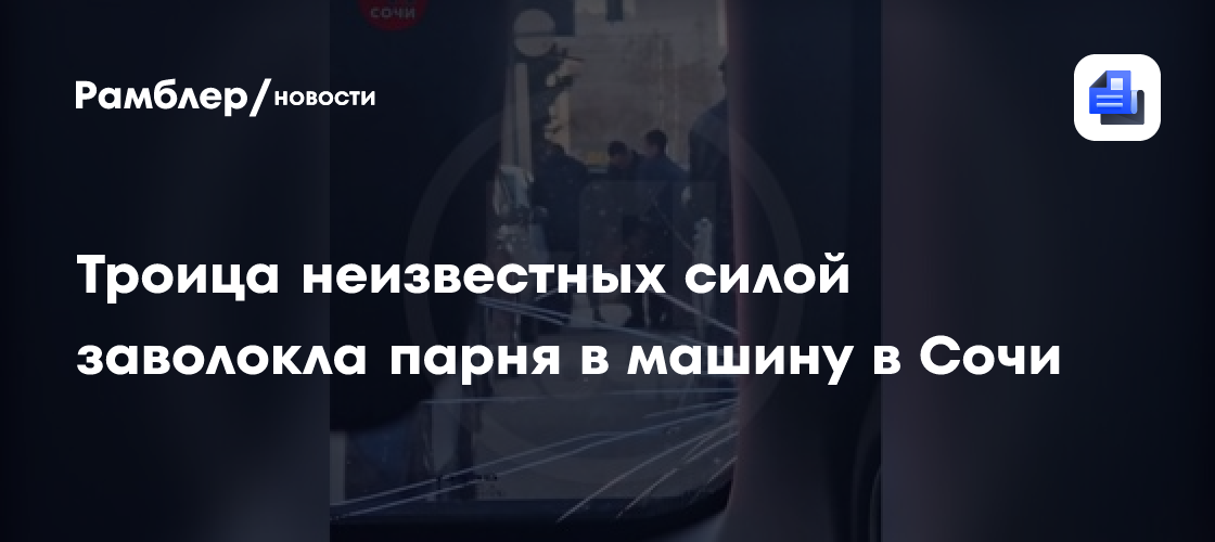 Троица неизвестных силой заволокла парня в машину в Сочи