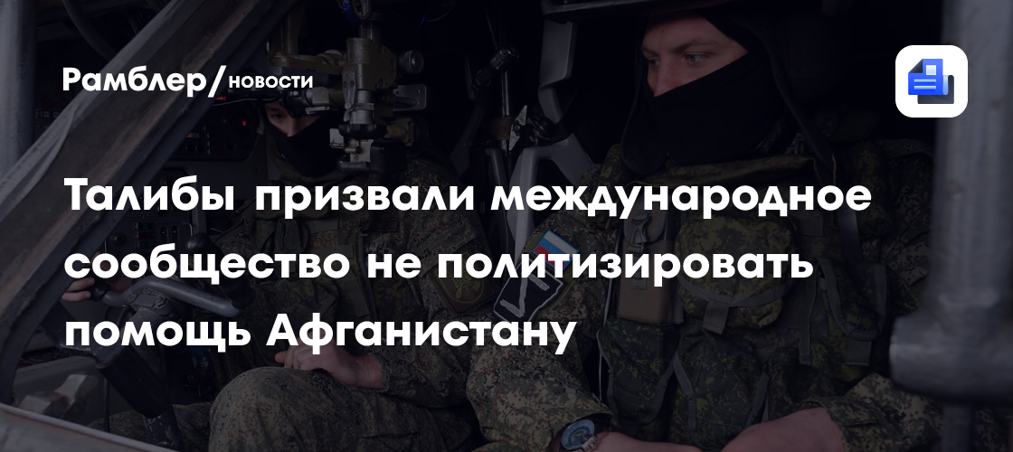 Талибы призвали международное сообщество не политизировать помощь Афганистану