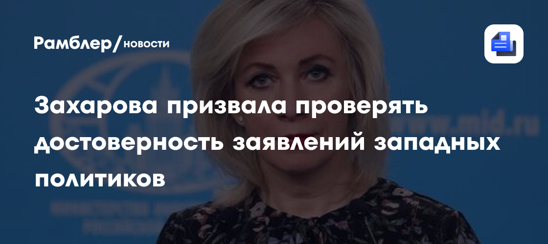 Захарова призвала проверять достоверность высказываний западных политиков