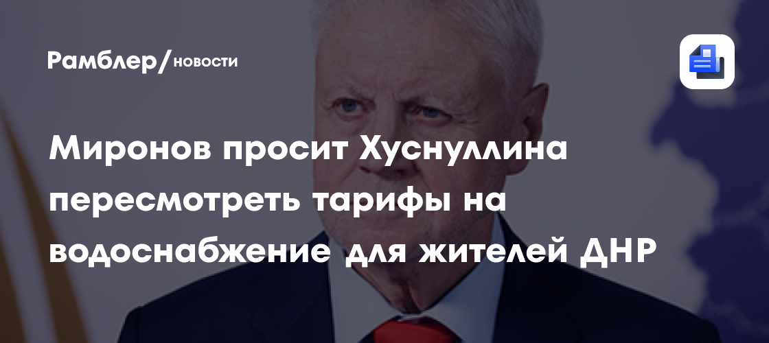 Миронов просит Хуснуллина пересмотреть тарифы на водоснабжение для жителей ДНР