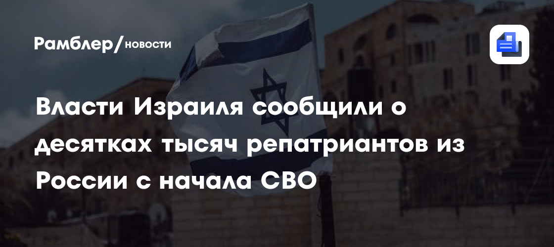 Власти Израиля сообщили о десятках тысяч репатриантов из России с начала СВО