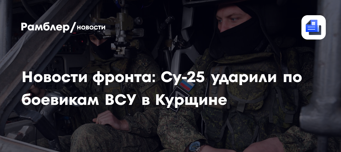 Новости фронта: Су-25 ударили по боевикам ВСУ в Курщине