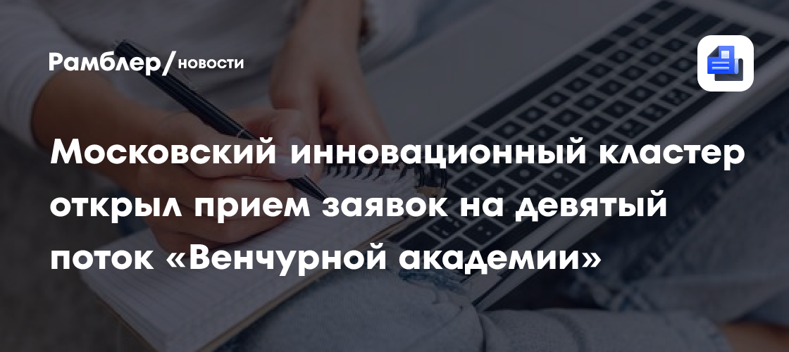 Московский инновационный кластер открыл прием заявок на девятый поток «Венчурной академии»