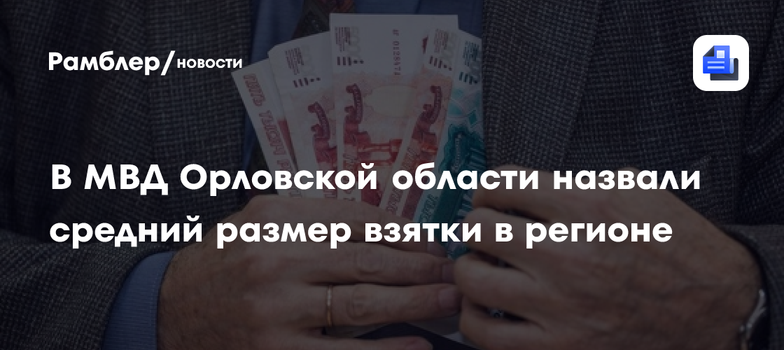 В МВД Орловской области назвали средний размер взятки в регионе