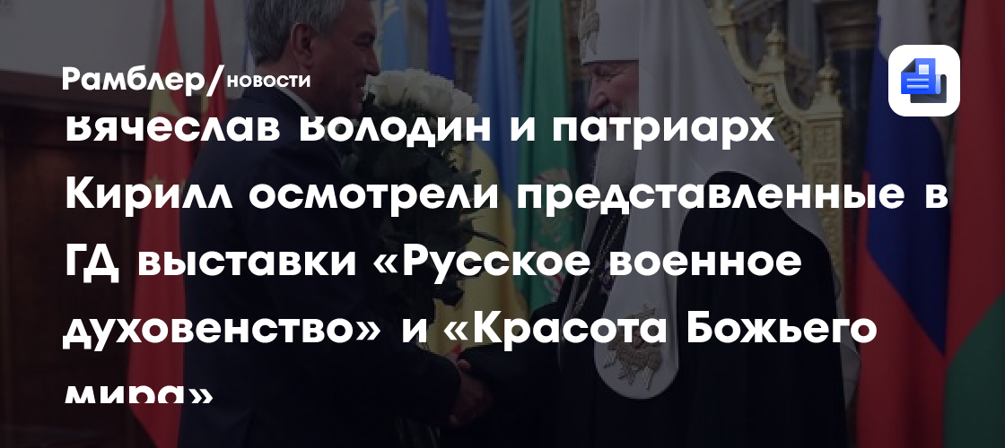 Вячеслав Володин и Патриарх Московский и всея Руси Кирилл осмотрели представленные в ГД выставки «Русское военное духовенство» и «Красота Божьего…