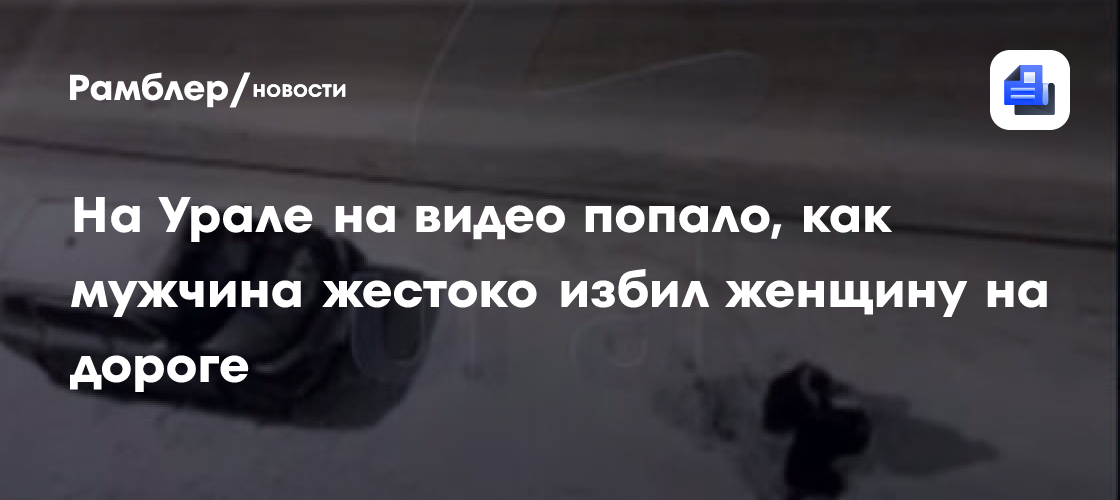 На Урале на видео попало, как мужчина жестоко избил женщину на дороге