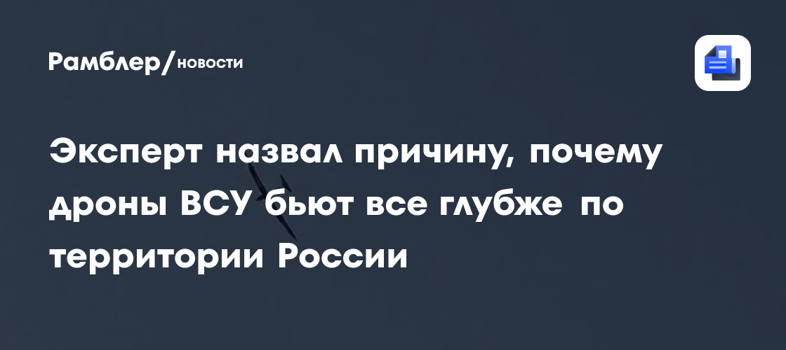 Эксперт назвал причину, почему дроны ВСУ бьют все глубже по территории России