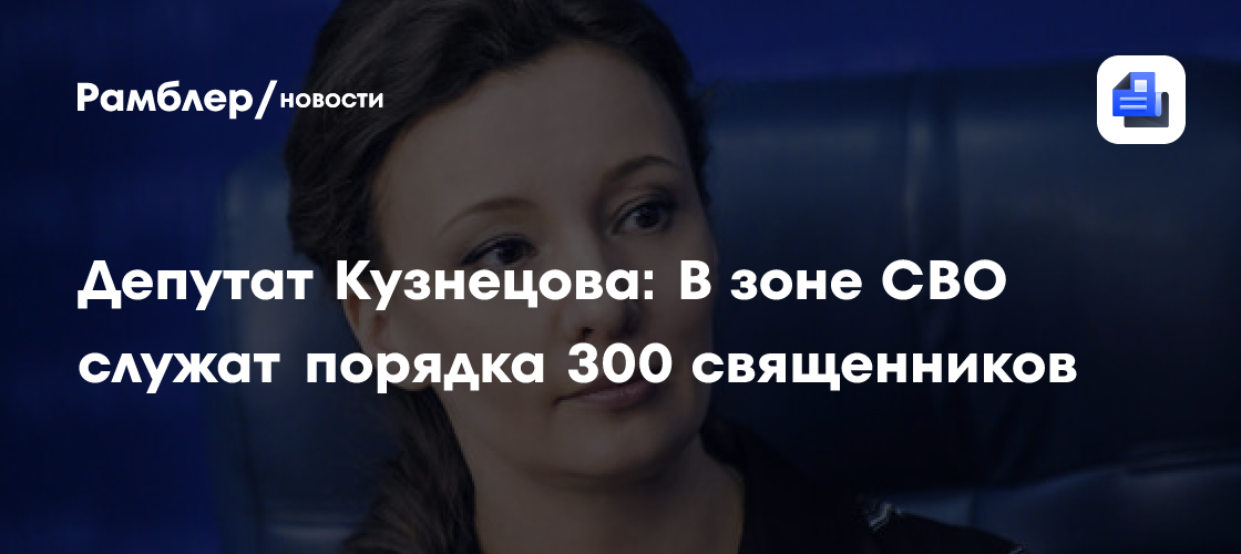 Депутат Кузнецова: В зоне СВО служит порядка 300 священников