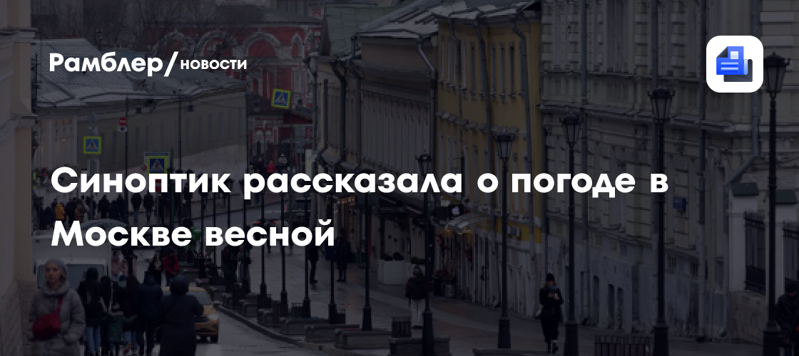 Синоптик Позднякова рассказала о погоде в Москве весной