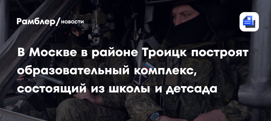 В Москве в районе Троицк построят образовательный комплекс, состоящий из школы и детсада