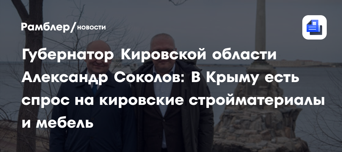 Губернатор Кировской области Александр Соколов: В Крыму есть спрос на кировские стройматериалы и мебель