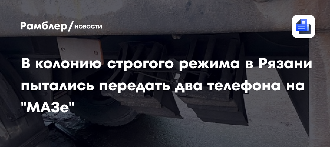 В колонию строгого режима в Рязани пытались передать два телефона на «МАЗе»