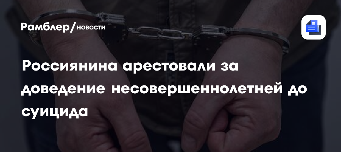 Россиянина арестовали за доведение несовершеннолетней до суицида