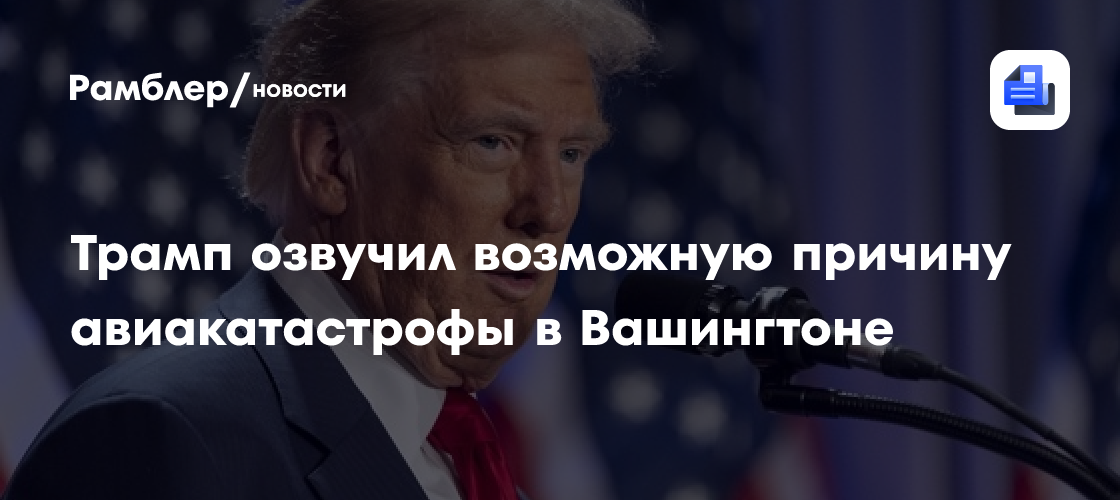 Трамп озвучил возможную причину авиакатастрофы в Вашингтоне