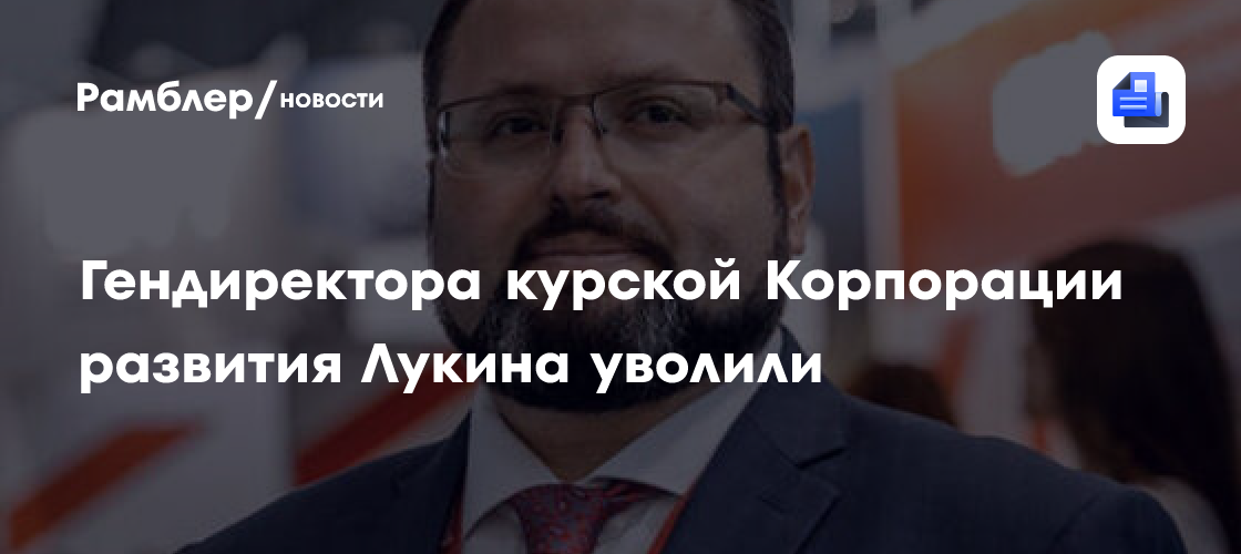 Гендиректор Корпорации развития Курской области Владимир Лукин уволен