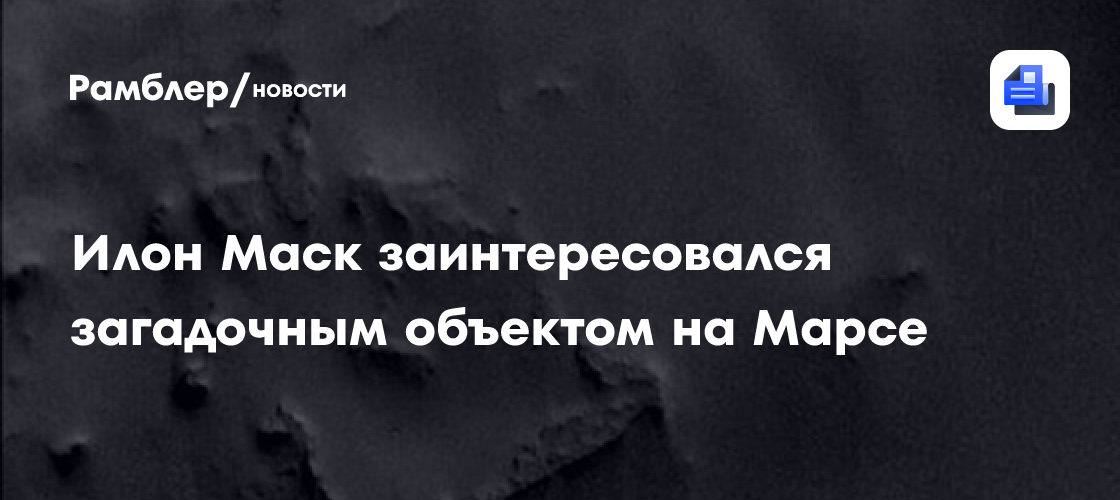 Daily Mail: Маск хочет отправить на Марс людей для изучения квадратного объекта