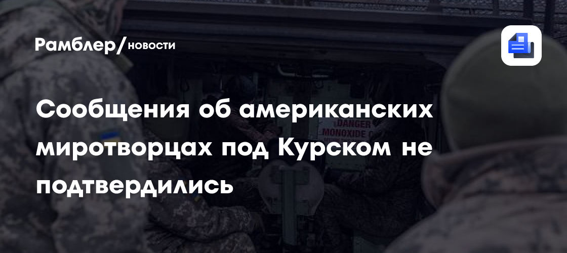 Сообщения об американских миротворцах под Курском не подтвердились