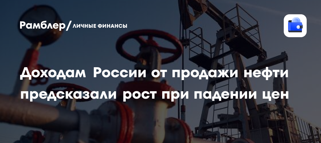 Доходам России от продажи нефти предсказали рост при падении цен