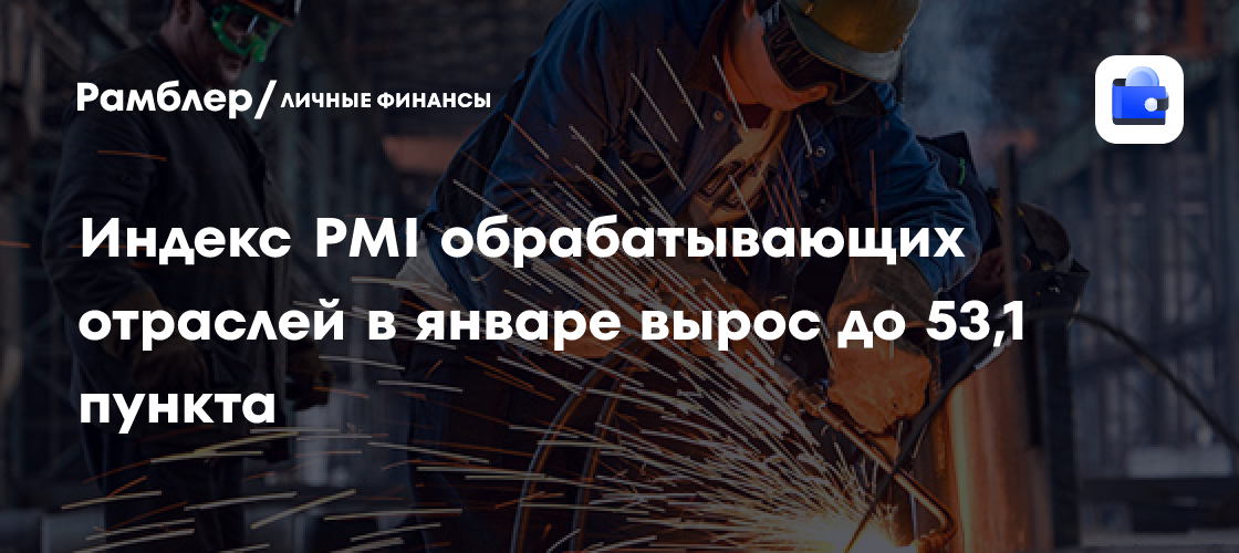 Индекс PMI обрабатывающих отраслей в январе вырос до 53,1 пункта