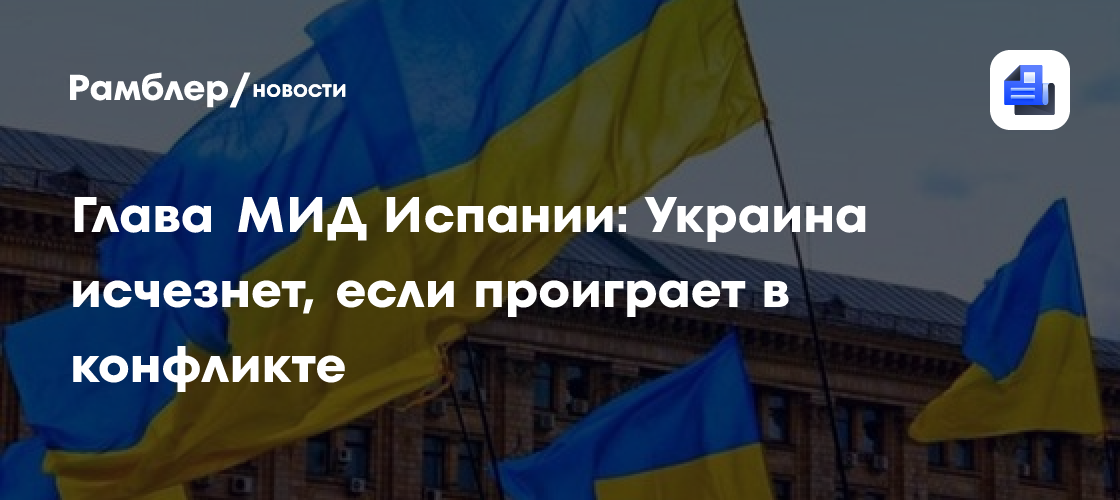 Глава МИД Испании: Украина исчезнет, если проиграет в конфликте