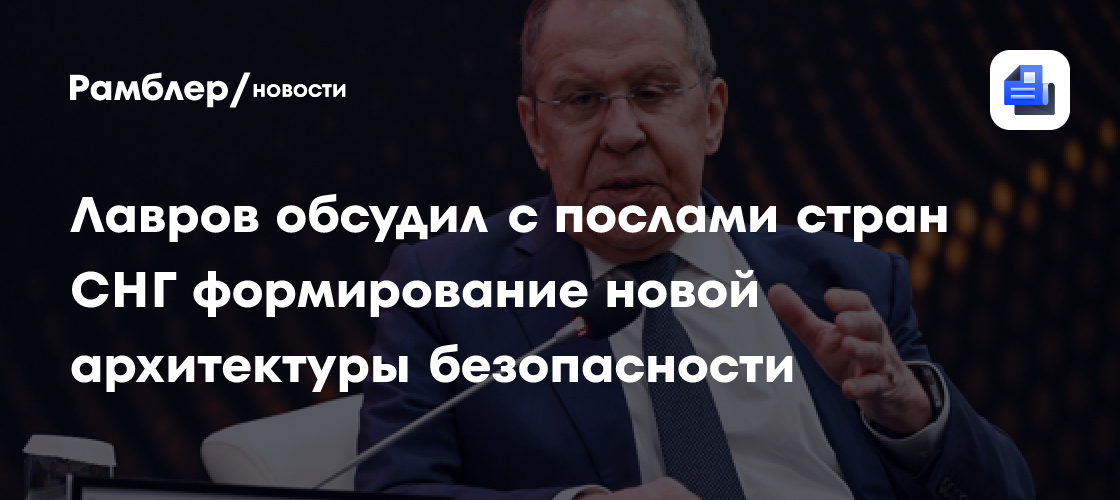 Лавров обсудил с послами стран СНГ формирование новой архитектуры безопасности