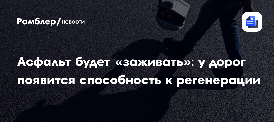 Асфальт будет «заживать»: у дорог появится способность к регенерации