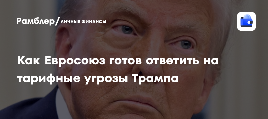 Как Евросоюз готов ответить на тарифные угрозы Трампа