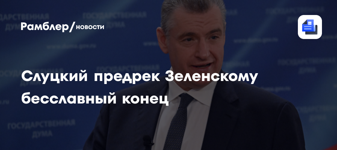 Слуцкий считает, что выборы на Украине станут бесславным концом для Зеленского