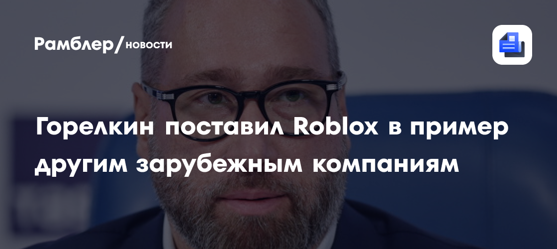 Горелкин поставил Roblox в пример другим зарубежным компаниям