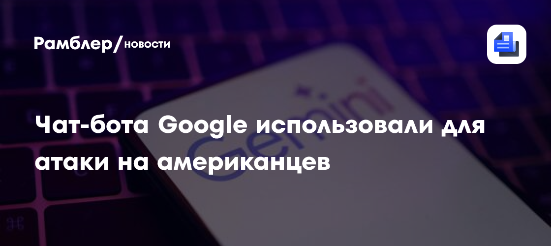 Чат-бота Google использовали для атаки на американцев