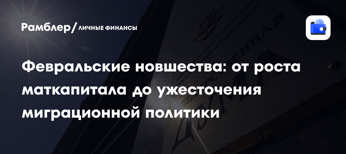 Февральские новшества: от роста маткапитала до ужесточения миграционной политики