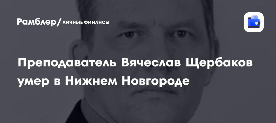 Скончался преподаватель НГТУ им. Р. Е. Алексеева Вячеслав Щербаков